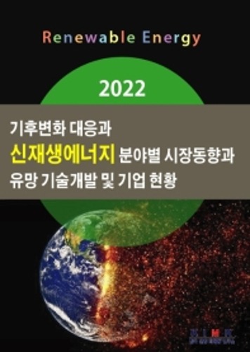 기후변화 대응과 신재생에너지 분야별 시장동향과 유망 기술개발 및 기업 현황(2022)