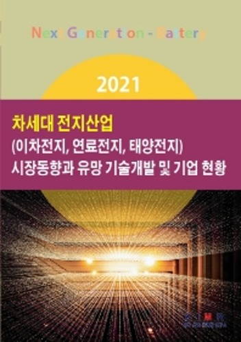 차세대 전지산업(이차전지, 연료전지, 태양전지) 시장동향과 유망 기술개발 및 기업 현황(2021)